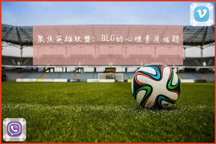 聚焦英雄联盟：BLG的心理素质话题