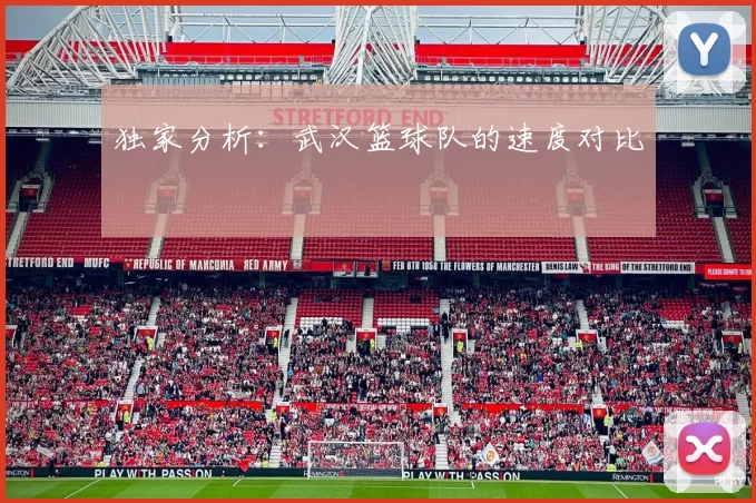 独家分析：武汉篮球队的速度对比