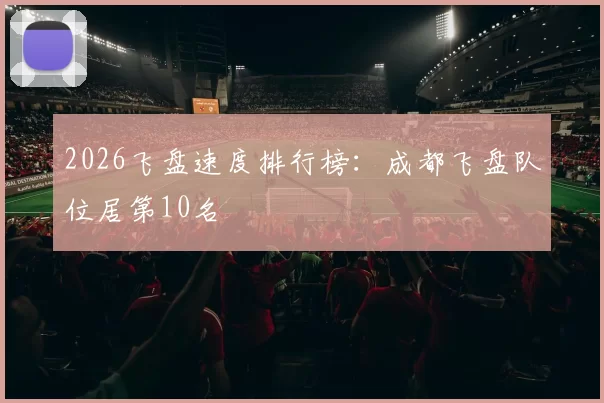 2026飞盘速度排行榜：成都飞盘队位居第10名