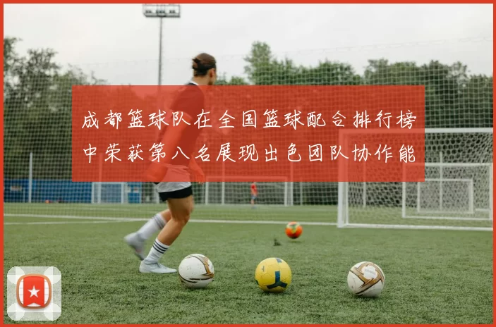 成都篮球队在全国篮球配合排行榜中荣获第八名展现出色团队协作能力