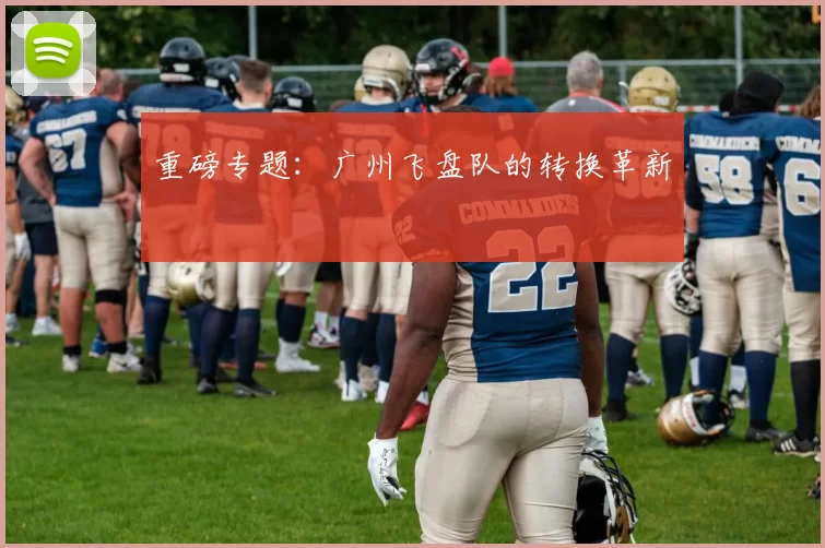 重磅专题：广州飞盘队的转换革新