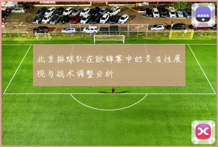 北京排球队在欧锦赛中的灵活性展现与战术调整分析