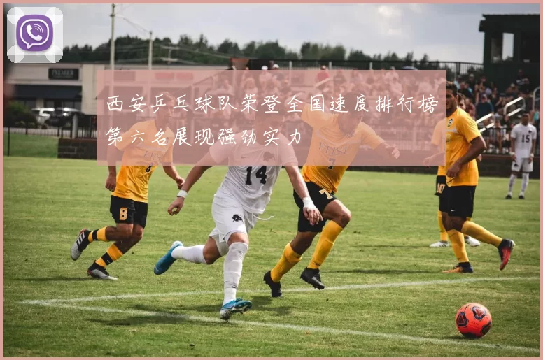 西安乒乓球队荣登全国速度排行榜第六名展现强劲实力