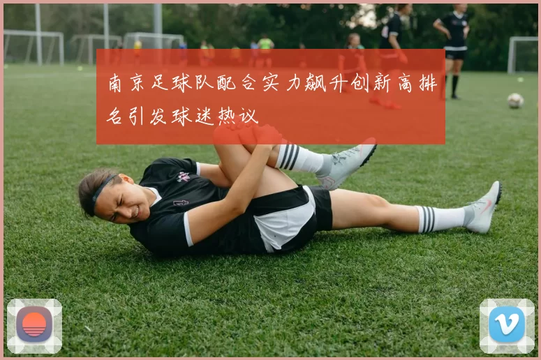 南京足球队配合实力飙升创新高排名引发球迷热议