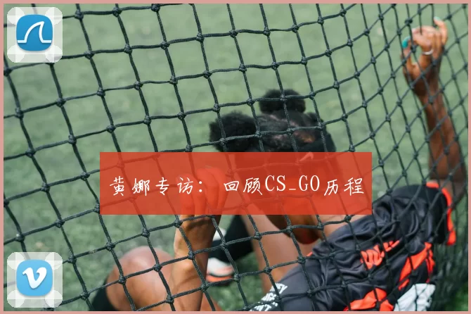 黄娜专访：回顾CS_GO历程