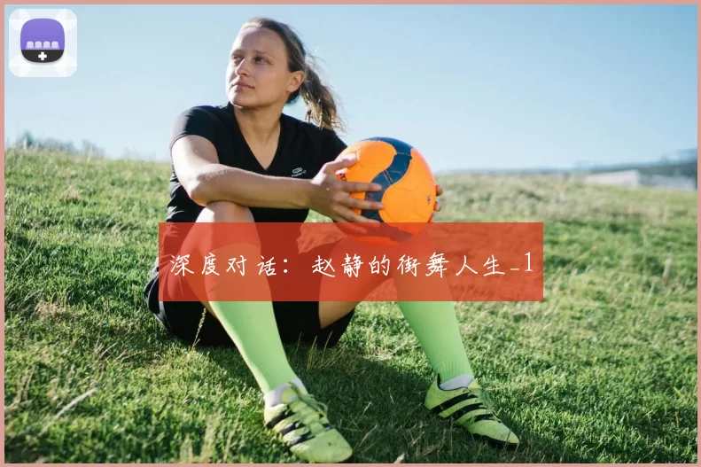 深度对话：赵静的街舞人生_1