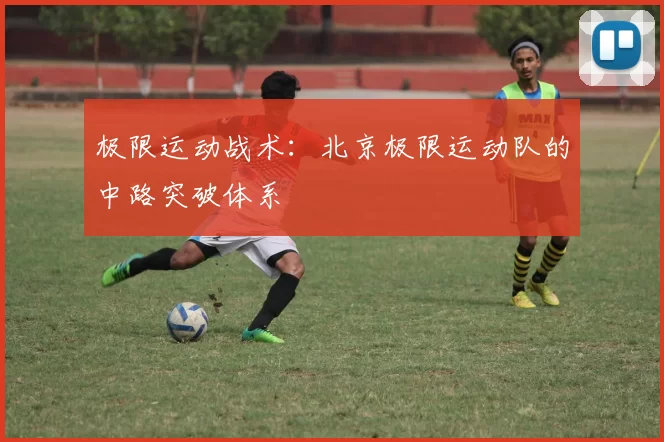 极限运动战术：北京极限运动队的中路突破体系