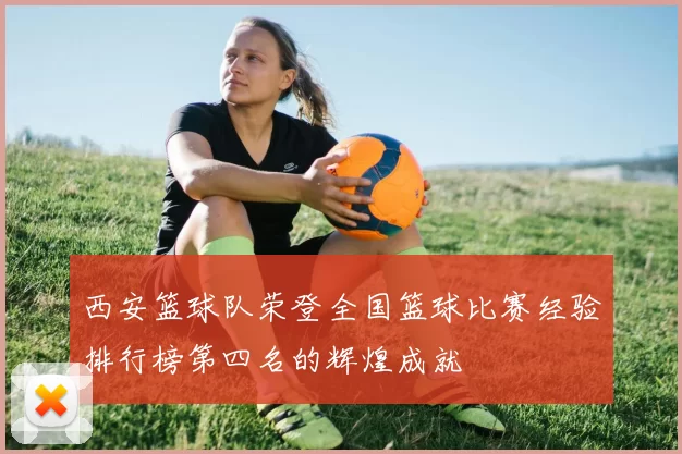 西安篮球队荣登全国篮球比赛经验排行榜第四名的辉煌成就